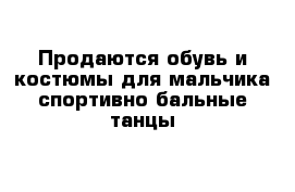 Продаются обувь и костюмы для мальчика спортивно бальные танцы